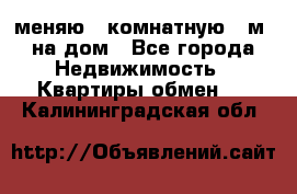 меняю 2-комнатную 54м2 на дом - Все города Недвижимость » Квартиры обмен   . Калининградская обл.